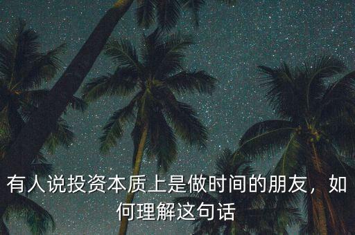 有人說投資本質上是做時間的朋友，如何理解這句話