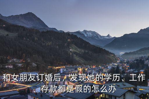 和女朋友訂婚后，發(fā)現(xiàn)她的學(xué)歷、工作、存款都是假的怎么辦