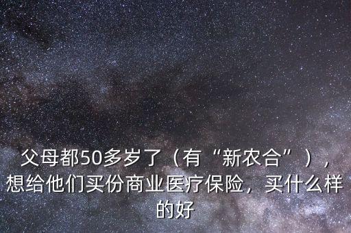 父母都50多歲了（有“新農(nóng)合”），想給他們買份商業(yè)醫(yī)療保險，買什么樣的好