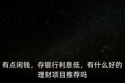 有點(diǎn)閑錢，存銀行利息低，有什么好的理財項目推薦嗎