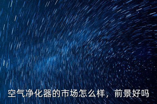 空氣凈化器的市場(chǎng)怎么樣，前景好嗎
