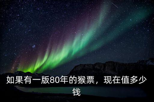 如果有一版80年的猴票，現(xiàn)在值多少錢
