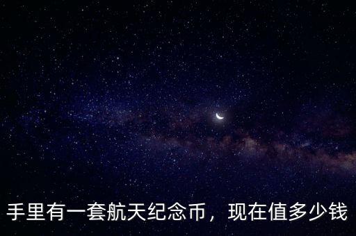 手里有一套航天紀(jì)念幣，現(xiàn)在值多少錢