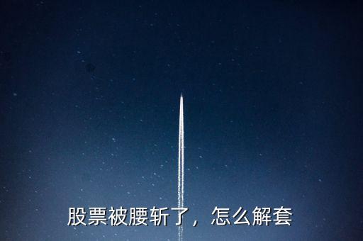 股票被腰斬了，怎么解套