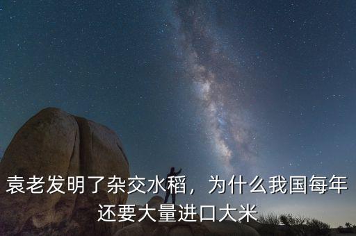 袁老發(fā)明了雜交水稻，為什么我國(guó)每年還要大量進(jìn)口大米