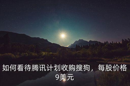 如何看待騰訊計劃收購搜狗，每股價格9美元