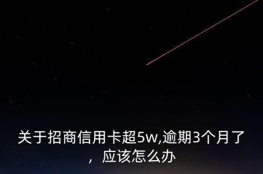 關(guān)于招商信用卡超5w,逾期3個(gè)月了，應(yīng)該怎么辦