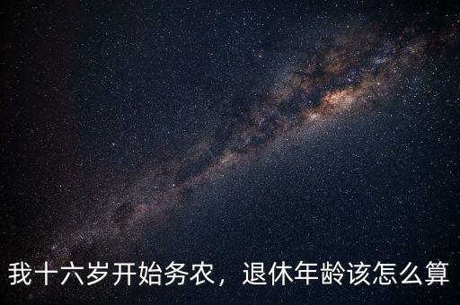 我十六歲開始務農，退休年齡該怎么算