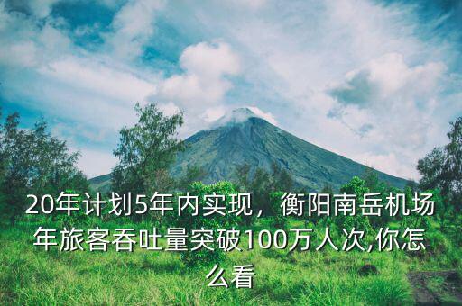 20年計(jì)劃5年內(nèi)實(shí)現(xiàn)，衡陽南岳機(jī)場(chǎng)年旅客吞吐量突破100萬人次,你怎么看