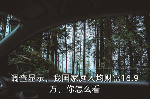 調(diào)查顯示，我國(guó)家庭人均財(cái)富16.9萬(wàn)，你怎么看