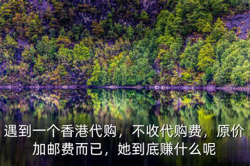 遇到一個(gè)香港代購，不收代購費(fèi)，原價(jià)加郵費(fèi)而已，她到底賺什么呢