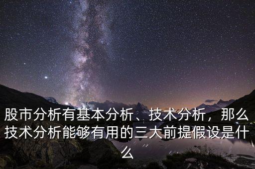 股市分析有基本分析、技術(shù)分析，那么技術(shù)分析能夠有用的三大前提假設(shè)是什么