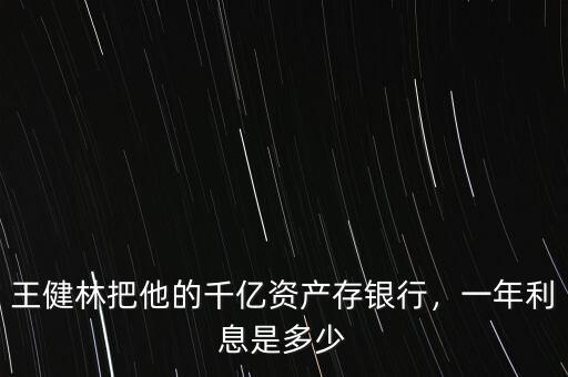 王健林把他的千億資產(chǎn)存銀行，一年利息是多少