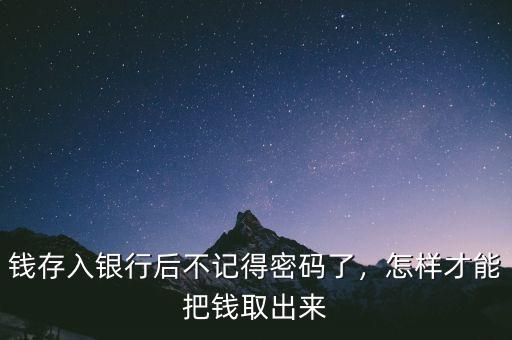 錢存入銀行后不記得密碼了，怎樣才能把錢取出來
