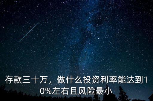 存款三十萬，做什么投資利率能達(dá)到10%左右且風(fēng)險(xiǎn)最小