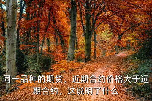 同一品種的期貨，近期合約價格大于遠期合約，這說明了什么