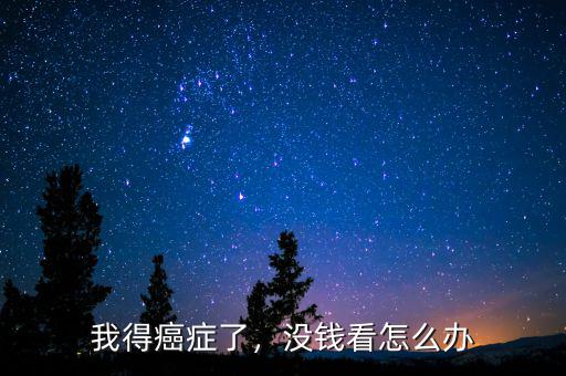 我得癌癥了，沒(méi)錢看怎么辦