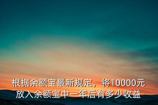 根據(jù)余額寶最新規(guī)定，將10000元放入余額寶中一年后有多少收益