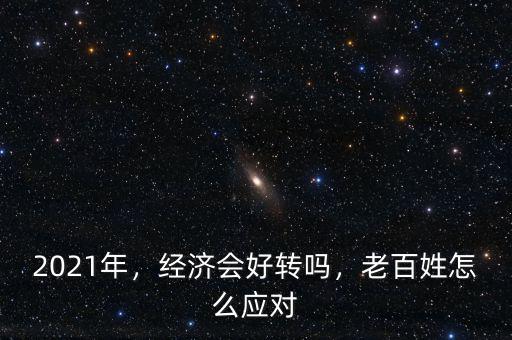 2021年，經(jīng)濟(jì)會好轉(zhuǎn)嗎，老百姓怎么應(yīng)對