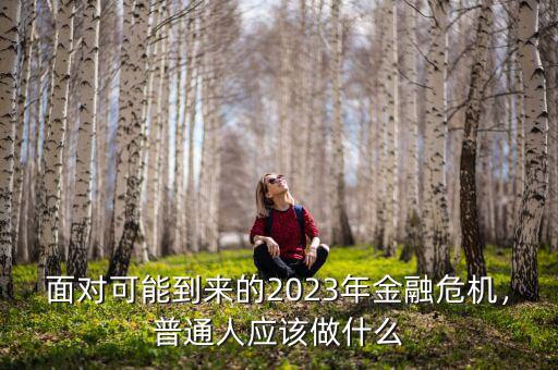 面對(duì)可能到來(lái)的2023年金融危機(jī)，普通人應(yīng)該做什么