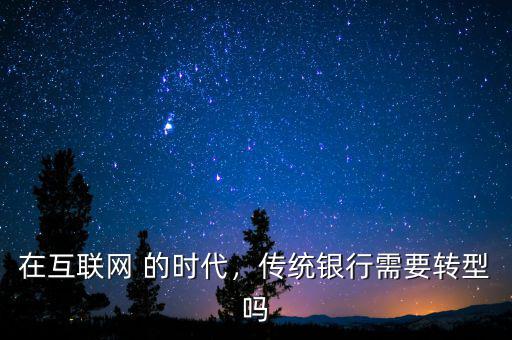 在互聯(lián)網(wǎng) 的時(shí)代，傳統(tǒng)銀行需要轉(zhuǎn)型嗎