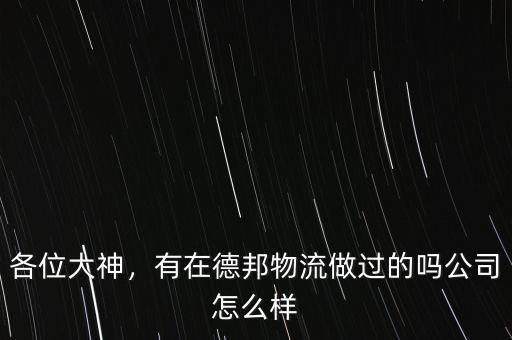 各位大神，有在德邦物流做過的嗎公司怎么樣