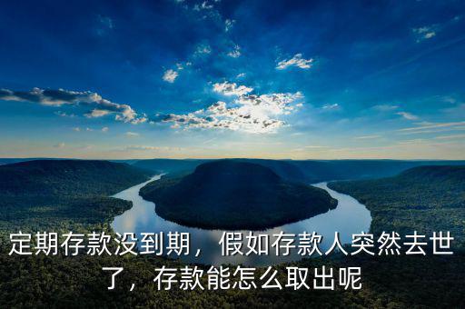 定期存款沒到期，假如存款人突然去世了，存款能怎么取出呢
