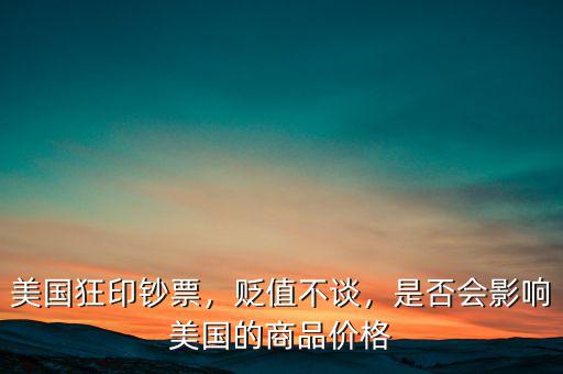 美國(guó)狂印鈔票，貶值不談，是否會(huì)影響美國(guó)的商品價(jià)格