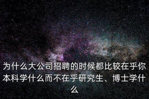 為什么大公司招聘的時(shí)候都比較在乎你本科學(xué)什么而不在乎研究生、博士學(xué)什么