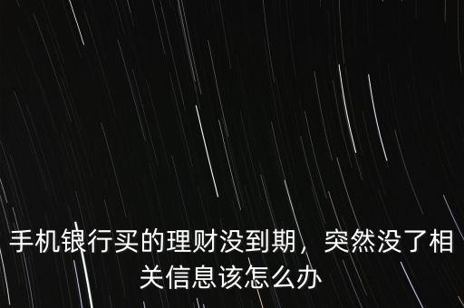 手機(jī)銀行買的理財沒到期，突然沒了相關(guān)信息該怎么辦