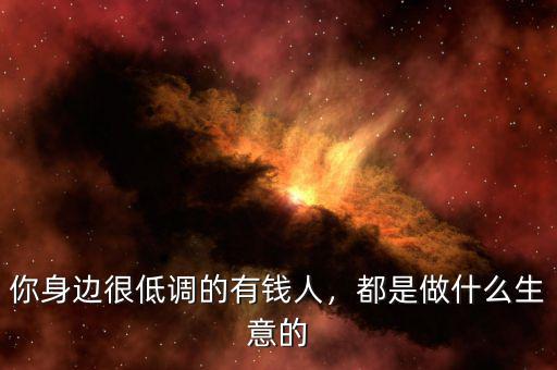 你身邊很低調(diào)的有錢人，都是做什么生意的