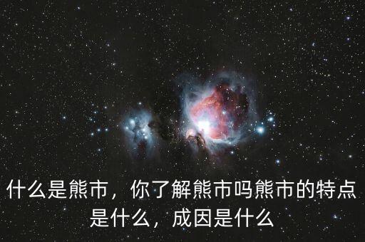 什么是熊市，你了解熊市嗎熊市的特點(diǎn)是什么，成因是什么