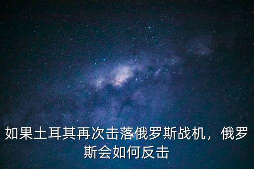 如果土耳其再次擊落俄羅斯戰(zhàn)機(jī)，俄羅斯會(huì)如何反擊