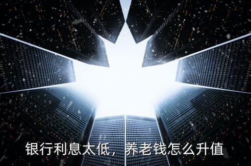 銀行利息太低，養(yǎng)老錢怎么升值