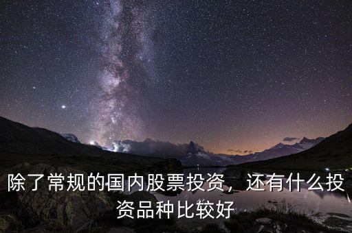 除了常規(guī)的國內(nèi)股票投資，還有什么投資品種比較好
