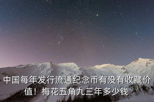 中國每年發(fā)行流通紀念幣有沒有收藏價值！梅花五角九三年多少錢