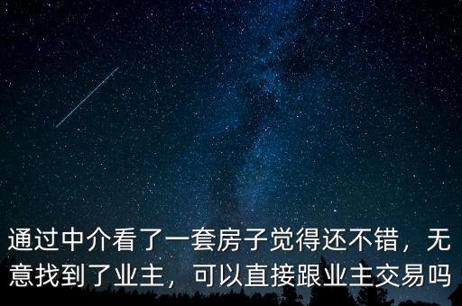 通過中介看了一套房子覺得還不錯，無意找到了業(yè)主，可以直接跟業(yè)主交易嗎