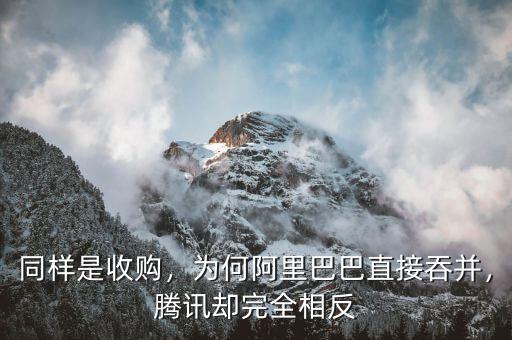同樣是收購，為何阿里巴巴直接吞并，騰訊卻完全相反
