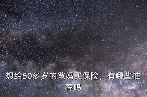 想給50多歲的爸媽買(mǎi)保險(xiǎn)，有哪些推薦嗎
