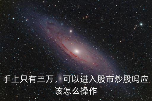 手上只有三萬，可以進入股市炒股嗎應該怎么操作