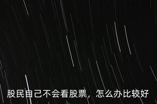 股民自己不會看股票，怎么辦比較好
