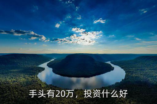 手頭有20萬，投資什么好