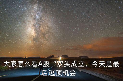 大家怎么看A股“雙頭成立，今天是最后逃頂機會＂