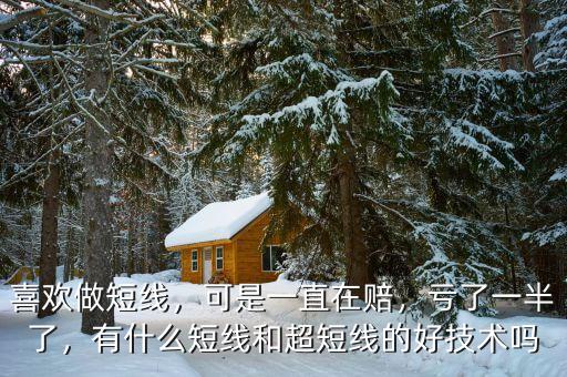 喜歡做短線，可是一直在賠，虧了一半了，有什么短線和超短線的好技術嗎