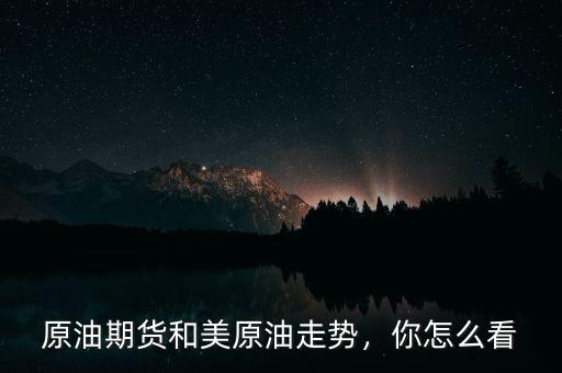 原油期貨和美原油走勢(shì)，你怎么看
