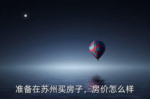 準(zhǔn)備在蘇州買(mǎi)房子，房?jī)r(jià)怎么樣