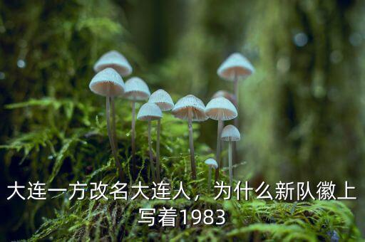 大連一方改名大連人，為什么新隊(duì)徽上寫著1983