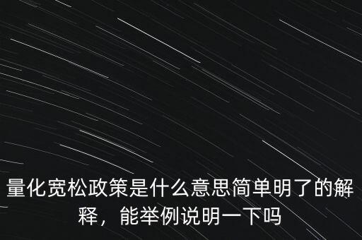 量化寬松政策是什么意思簡單明了的解釋，能舉例說明一下嗎