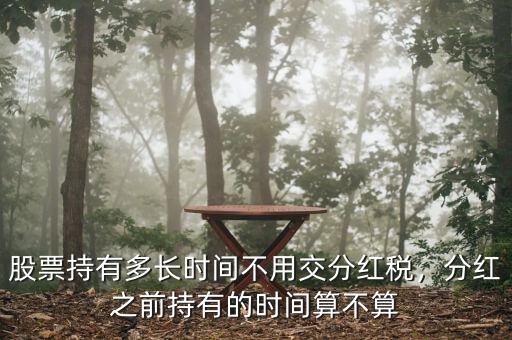 股票持有多長(zhǎng)時(shí)間不用交分紅稅，分紅之前持有的時(shí)間算不算