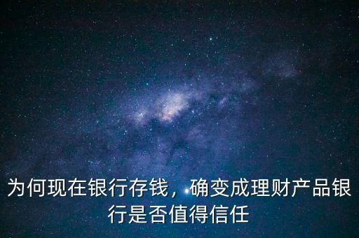 為何現(xiàn)在銀行存錢，確變成理財(cái)產(chǎn)品銀行是否值得信任